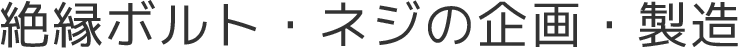 絶縁ボルト・ネジの企画・製造